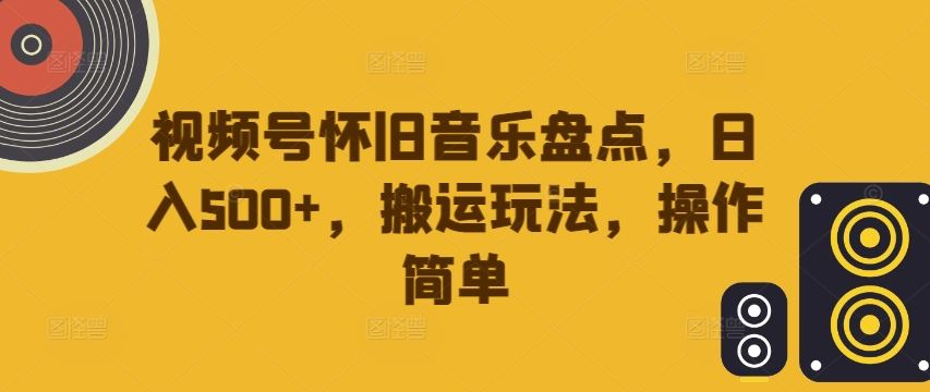 视频号怀旧音乐盘点,日入500+,搬运玩法,操作简单【揭秘】-就去找资源网