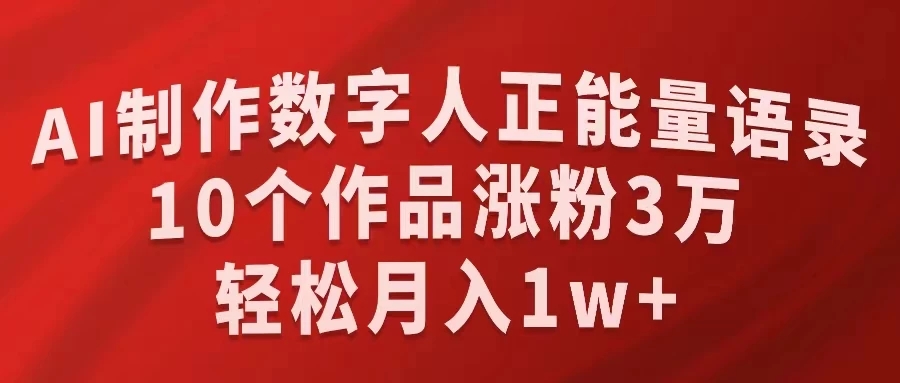 AI制作数字人正能量语录,10个作品涨粉3万,轻松月入1W+-就去找资源网