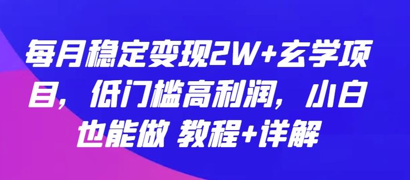 每月稳定变现2W+玄学项目,低门槛高利润,小白也能做 教程+详解【揭秘】-就去找资源网