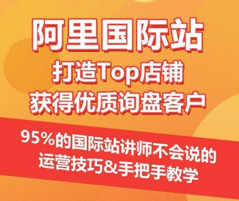 【阿里国际站】打造Top店铺&获得优质询盘客户,95%的国际站讲师不会说的运营技巧-就去找资源网