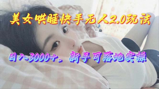 (10437期)美女哄睡快手无人2.0赛道,日收3000+,新手可落地实操-就去找资源网