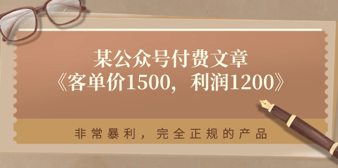 （11215期）某公众号付费文章《客单价1500，利润1200》非常暴利，完全正规的产品-就去找资源网