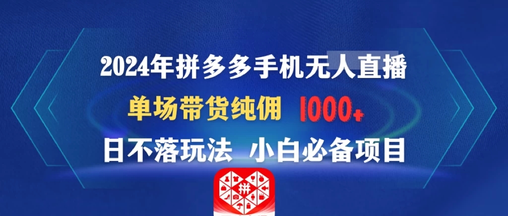 2024年拼多多手机无人直播 单场带货纯佣1000+日不落玩法 小白必备项目-就去找资源网