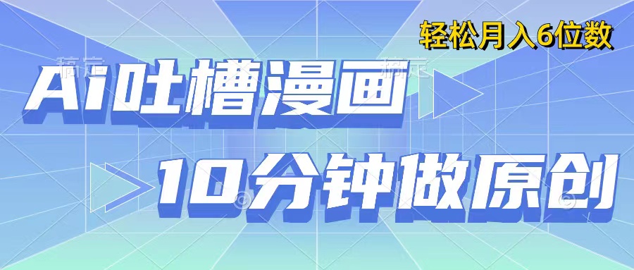 用AI做中式吐槽漫画,10分钟一个原创作品,轻松实现月入6位数-就去找资源网