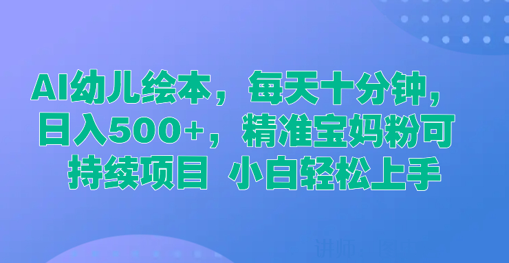  AI幼儿绘本，每天十分钟，日入500+，精准宝妈粉可持续项目 小白轻松上手-就去找资源网