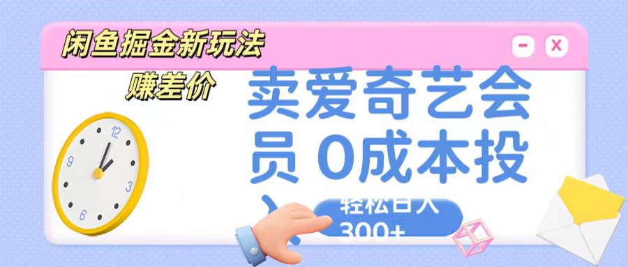 咸鱼掘金新玩法 赚差价 卖爱奇艺会员 0成本投入 轻松日收入300+-就去找资源网