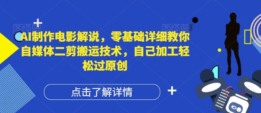AI制作电影解说，零基础详细教你自媒体二剪搬运技术，自己加工轻松过原创【揭秘】-就去找资源网