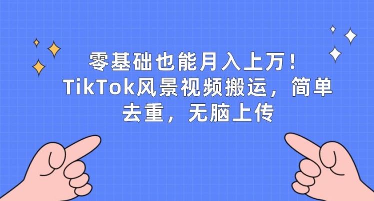 零基础也能月入上w，TikTok风景视频搬运，简单去重，无脑上传【揭秘】-就去找资源网
