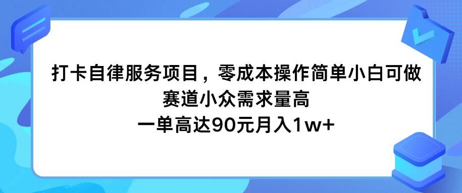 打卡自律服务项目，零成本操作简单小白可做，赛道小众需求量高，一单高达90元月入1w+-就去找资源网