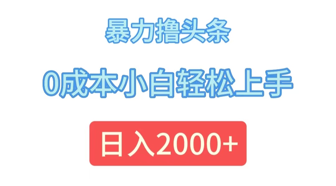 （12068期）暴力撸头条，0成本小白轻松上手，日入2000+-就去找资源网