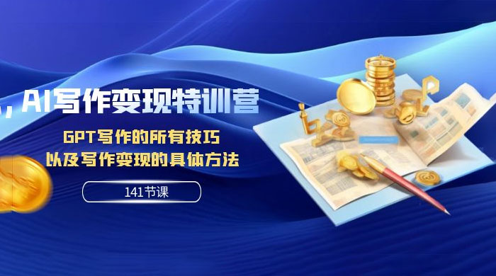 AI 写作变现特训营：GPT 写作的所有技巧，以及写作变现的具体方法（共 141 节课）-就去找资源网