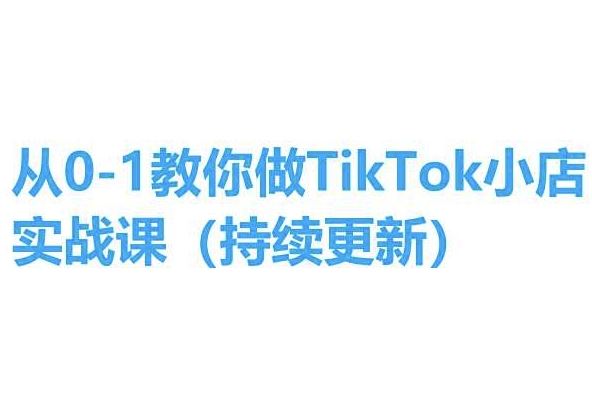 从0-1教你做TikTok小店实操课(持续更新),手把手教你,简单易学-就去找资源网