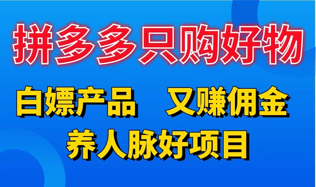 拼多多只购好物，白嫖产品，又赚佣金，养人脉好项目，轻松日入3位数-就去找资源网
