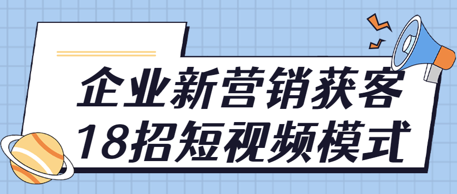 企业新营销获客18招短视频模式-就去找资源网