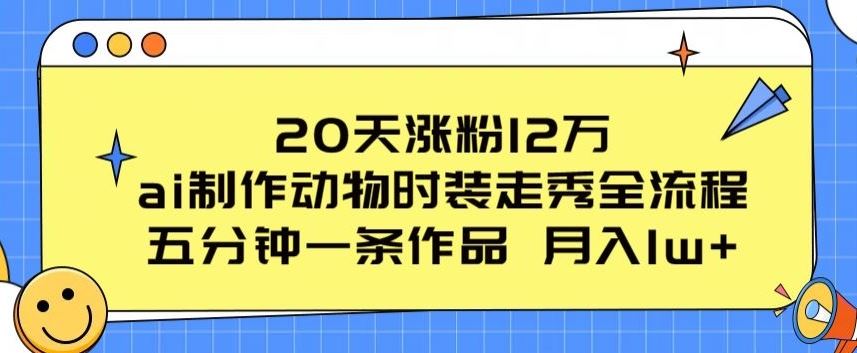 20天涨粉12万,ai制作动物时装走秀全流程,五分钟一条作品,流量大【揭秘】-就去找资源网