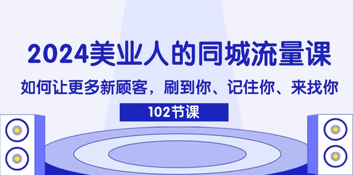2024美业人的同城流量课：如何让更多新顾客，刷到你、记住你、来找你-就去找资源网