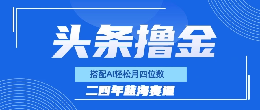 今日头条撸金，配合AI矩阵玩法，月轻松四位数-就去找资源网