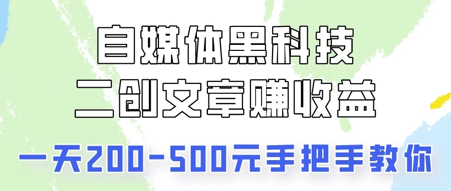 自媒体黑科技:二创文章做收益,一天200-500元,手把手教你!-就去找资源网