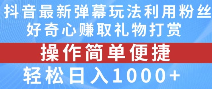 抖音弹幕最新玩法,利用粉丝好奇心赚取礼物打赏,轻松日入1000+-就去找资源网