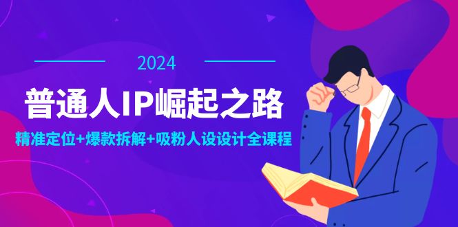 普通人IP崛起之路：打造个人品牌，精准定位+爆款拆解+吸粉人设设计全课程-就去找资源网