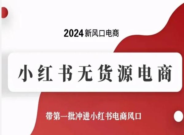 2024新风口电商，小红书无货源电商，带第一批冲进小红书电商风口-就去找资源网
