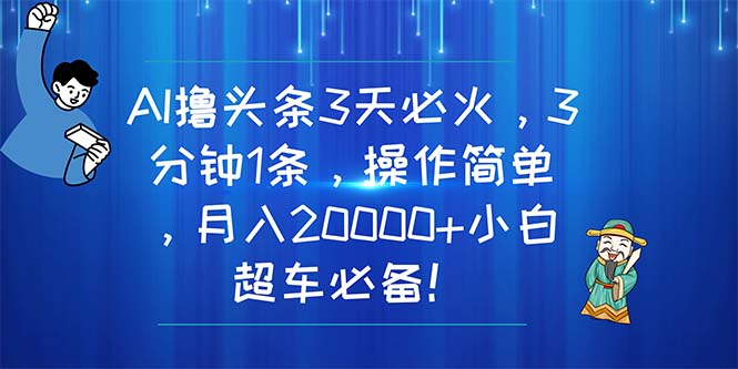 (11033期)AI撸头条3天必火,3分钟1条,操作简单,月入20000+小白超车必备!-就去找资源网