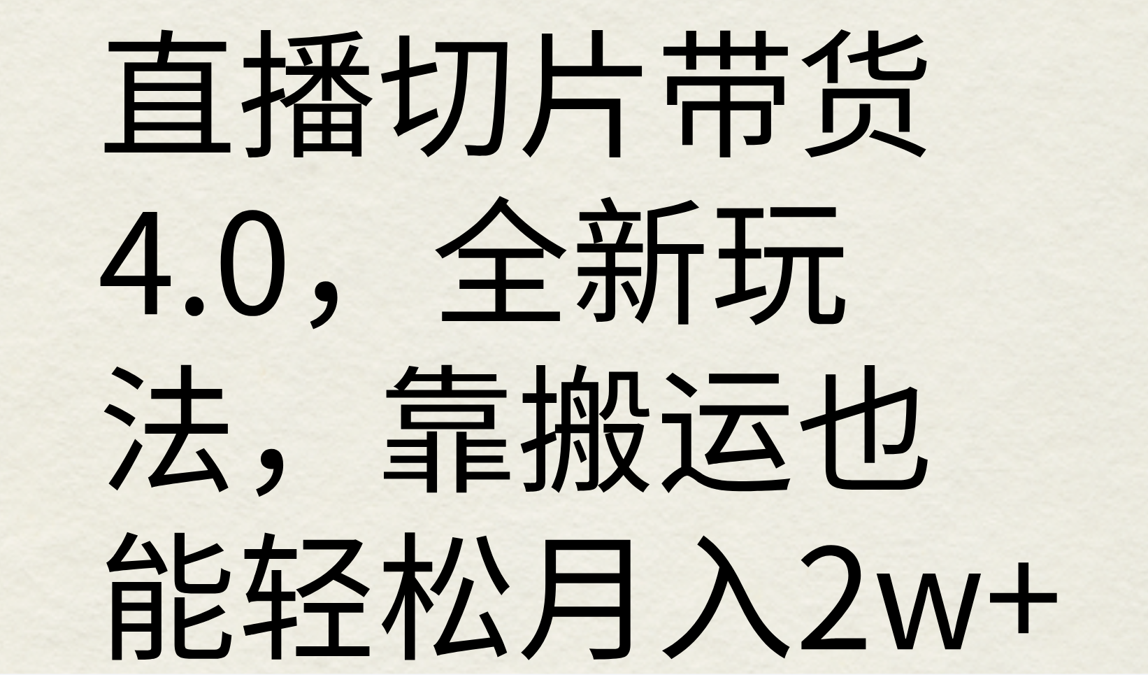 直播切片带货4.0,全新玩法,靠搬运也能轻松月入2w+-就去找资源网