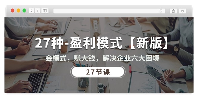 （10726期）27种-盈利模式【新版】会模式，赚大钱，解决企业六大困境 (27节课)-就去找资源网