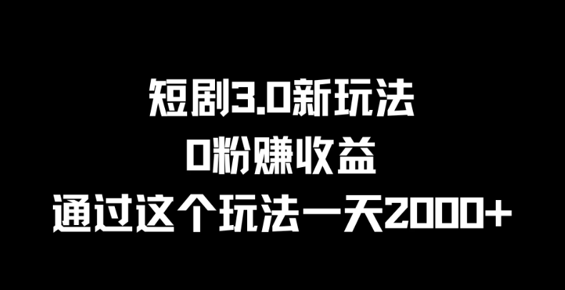 短剧3.0新玩法，0粉赚收益，通过这个玩法一天2000+-就去找资源网