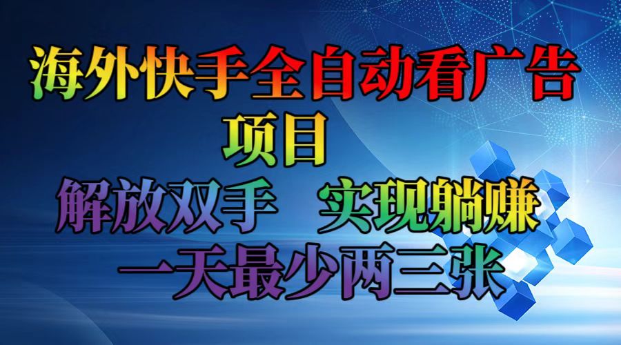 （12185期）海外快手全自动看广告项目 解放双手 实现躺赚 一天最少两三张-就去找资源网