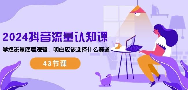 2024抖音流量认知课:掌握流量底层逻辑,明白应该选择什么赛道 (43节课)-就去找资源网