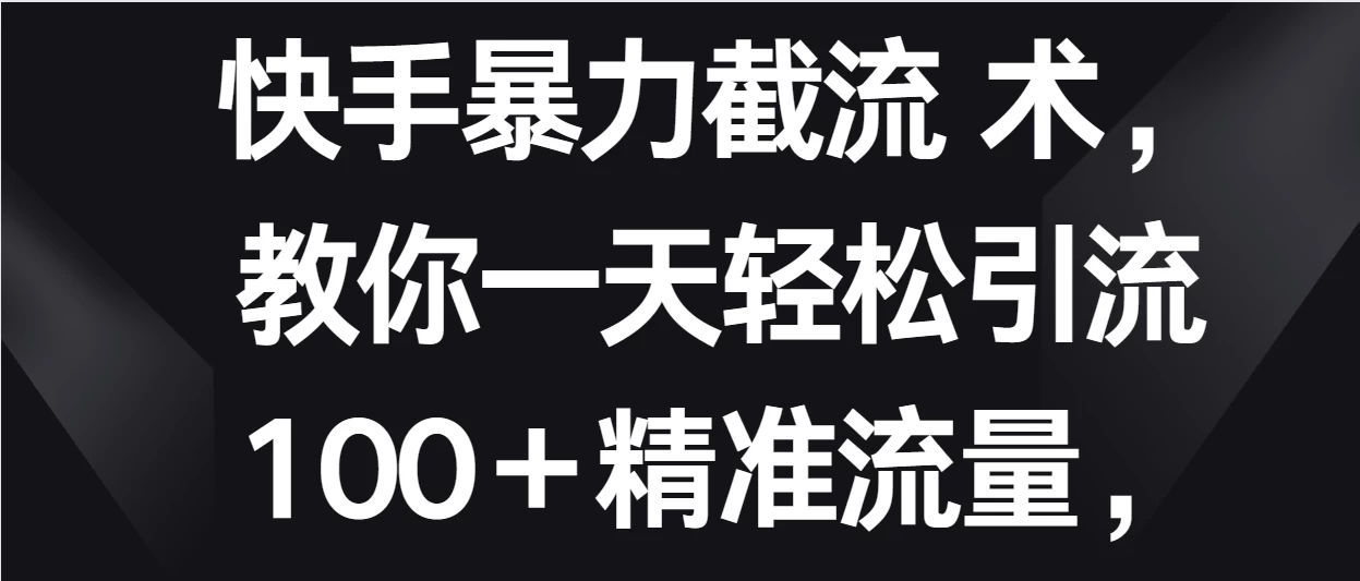 快手暴力截流术,教你一天轻松引流100+精准流量,当天做当天见效果-就去找资源网