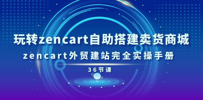 （11181期）玩转zencart自助搭建卖货商城，zencart外贸建站完全实操手册-36节课-就去找资源网
