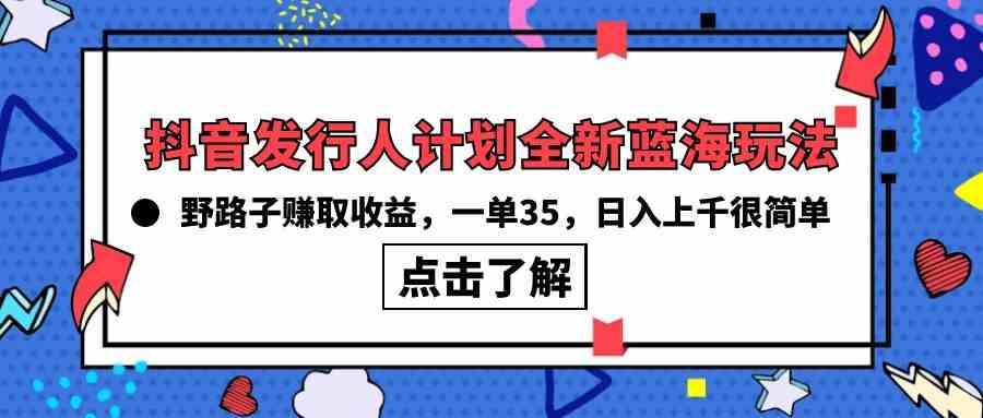 （10067期）抖音发行人计划全新蓝海玩法，野路子赚取收益，一单35，日入上千很简单!-就去找资源网