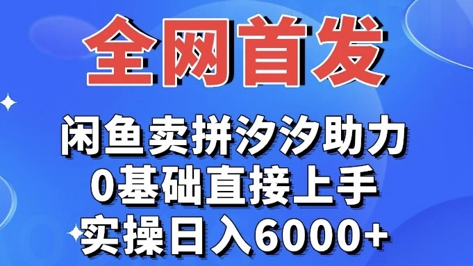 全网首发 闲鱼买拼夕夕助力 0基础直接上手 实操日入6000+-就去找资源网