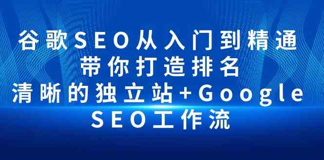(10169期)谷歌SEO从入门到精通 带你打造排名 清晰的独立站+Google SEO工作流-就去找资源网