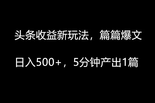 头条收益新玩法，篇篇爆文，日入500+，5分钟产出1篇-就去找资源网