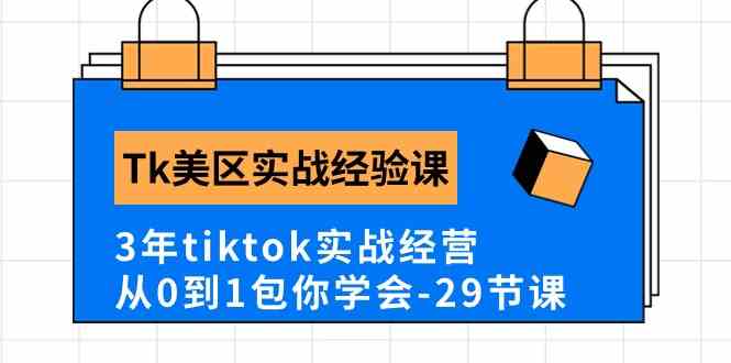 Tk美区实战经验课程分享,3年tiktok实战经营,从0到1包你学会(29节课)-就去找资源网
