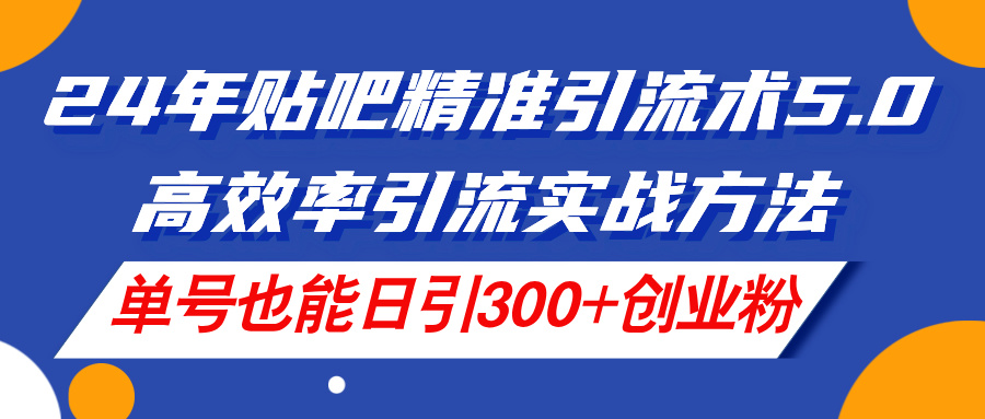 (11520期)24年贴吧精准引流术5.0,高效率引流实战方法,单号也能日引300+创业粉-就去找资源网