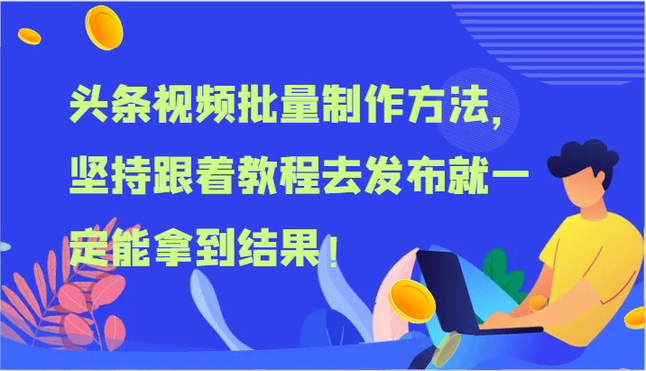 头条视频批量制作方法，坚持跟着教程去发布就一定能拿到结果！-就去找资源网
