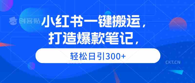 （9673期）小红书一键搬运，打造爆款笔记，轻松日引300+-就去找资源网