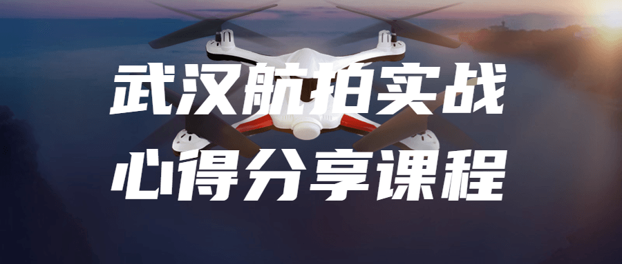 武汉航拍实战心得分享课程-就去找资源网