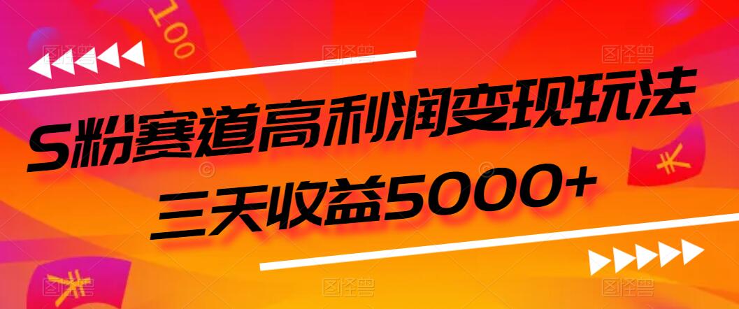 S粉赛道高利润变现玩法,三天收益5000+,从0到1实战教学,小白当天学会-就去找资源网