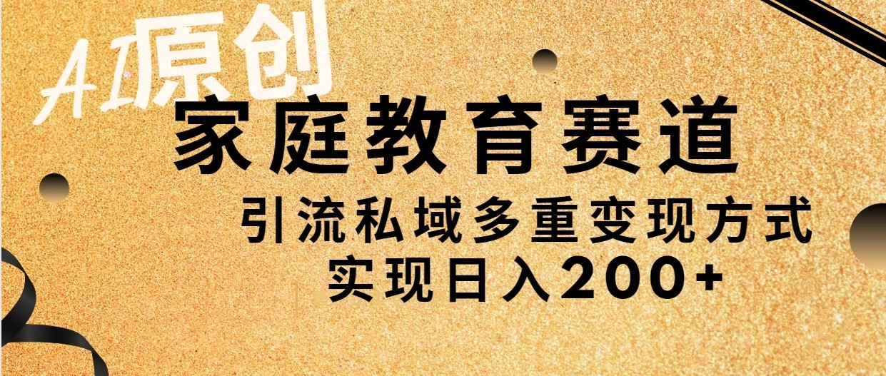AI原创，家庭教育赛道，引流私域多重变现方式，实现日入200+-就去找资源网