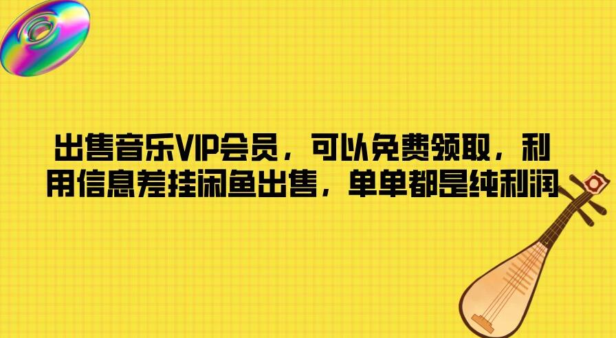 出售音乐VIP会员，可以免费领取，利用信息差挂闲鱼出售，单单都是纯利润-就去找资源网