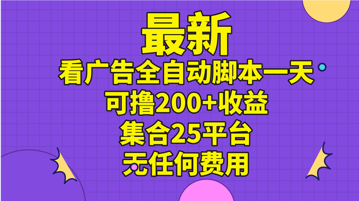 （11301期）最新看广告全自动脚本一天可撸200+收益 。集合25平台 ，无任何费用-就去找资源网