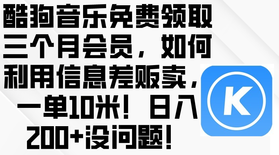 （10236期）酷狗音乐免费领取三个月会员，利用信息差贩卖，一单10米！日入200+没问题-就去找资源网