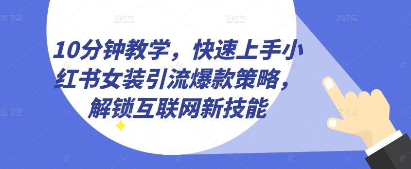 10分钟教学,快速上手小红书女装引流爆款策略,解锁互联网新技能【揭秘】-就去找资源网