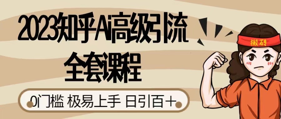 2023 知乎 AI 高级引流全套课程,整体的实操流程,给大家分享一套万能工具,直接套用-就去找资源网