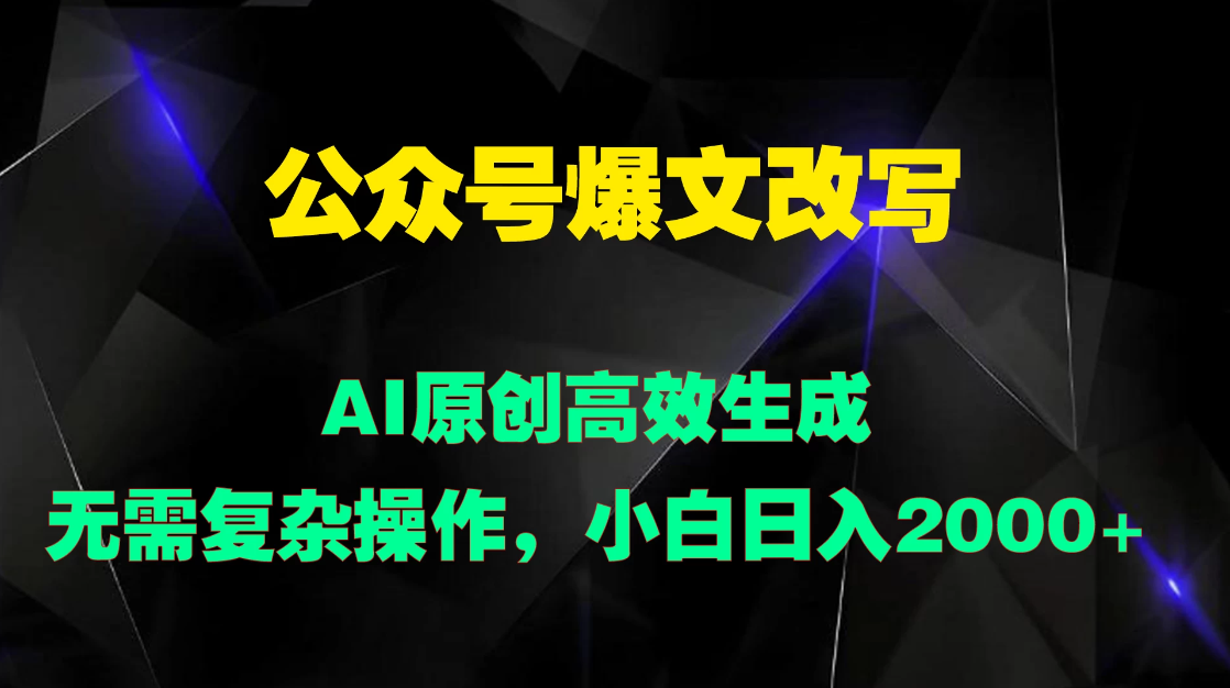 公众号爆文改写 AI原创高效生成,无需复杂操作,小白日入2000+-就去找资源网